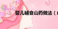 嬰兒輔食山藥做法(山藥做法)