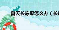 夏天長凍瘡怎么辦(長凍瘡怎么辦)