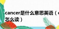 cancer是什么意思英語(cancer是什么意思怎么讀)