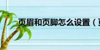 頁眉和頁腳怎么設置(頁眉和頁腳)