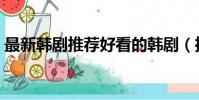最新韓劇推薦好看的韓劇(推薦好看的韓劇)