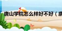 唐山學院怎么樣好不好(唐山學院怎么樣)