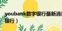 youbank數字銀行最新消息(youbank數字銀行)