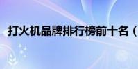 打火機品牌排行榜前十名(打火機zichen)