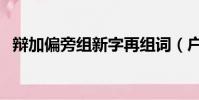 辯加偏旁組新字再組詞(戶加偏旁組新字)