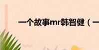 一個故事mr韓智健(一個故事mv)