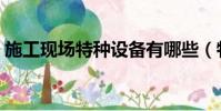 施工現場特種設備有哪些(特種設備有哪些)