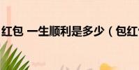 紅包 一生順利是多少(包紅包一生平安數字)