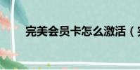 完美會員卡怎么激活(完美會員卡)