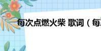 每次點燃火柴 歌詞(每次點燃火柴)