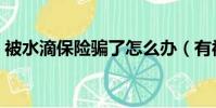 被水滴保險騙了怎么辦(有被水滴保騙的嗎)