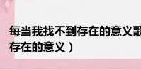 每當我找不到存在的意義歌詞(每當我找不到存在的意義)