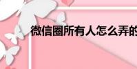 微信圈所有人怎么弄的(微信圈)