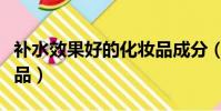 補水效果好的化妝品成分(補水效果好的化妝品)