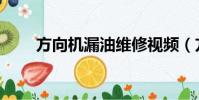 方向機漏油維修視頻(方向機漏油)