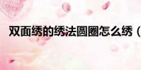 雙面繡的繡法圓圈怎么繡(雙面繡的繡法)