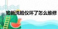 如新洗臉儀壞了怎么維修(如新洗臉儀)