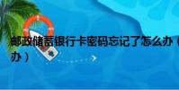 郵政儲蓄銀行卡密碼忘記了怎么辦(銀行卡密碼忘記了怎么辦)