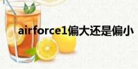 airforce1偏大還是偏小(air force1)