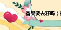 香果要去籽嗎(香果)
