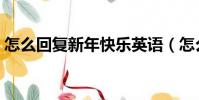 怎么回復新年快樂英語(怎么回復新年快樂)
