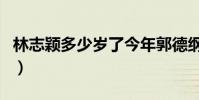 林志穎多少歲了今年郭德綱(林志穎多少歲了)