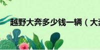 越野大奔多少錢一輛(大奔多少錢一輛)