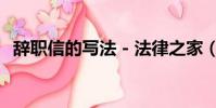 辭職信的寫法 - 法律之家(辭職信的寫法)