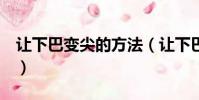 讓下巴變尖的方法(讓下巴變尖變翹8個妙招)