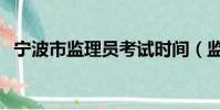 寧波市監理員考試時間(監理員考試時間)