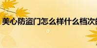 美心防盜門怎么樣什么檔次的(美心防盜門)