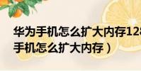 華為手機怎么擴大內存128變成258g(華為手機怎么擴大內存)