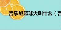 言承旭籃球火叫什么(言承旭籃球火)
