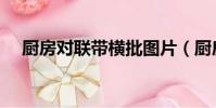 廚房對聯帶橫批圖片(廚房對聯帶橫批)