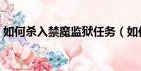 如何殺入禁魔監獄任務(如何殺入禁魔監獄)
