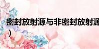 密封放射源與非密封放射源(密封放射源是指)