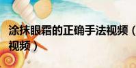 涂抹眼霜的正確手法視頻(正確涂眼霜的手法視頻)