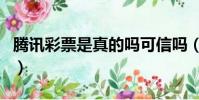 騰訊彩票是真的嗎可信嗎(騰訊彩票是真的嗎)