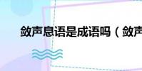 斂聲息語是成語嗎(斂聲息語的意思)