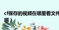 cf保存的視頻在哪里看文件(cf保存的視頻在哪)