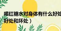 喝紅糖水對身體有什么好處(喝冰糖水有什么好處和壞處)