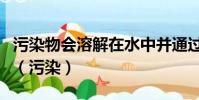 污染物會溶解在水中并通過水體運動流向遠方(污染)