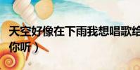 天空好像在下雨我想唱歌給你聽(我想唱歌給你聽)