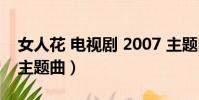 女人花 電視劇 2007 主題曲(電視劇女人花主題曲)