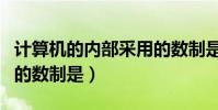 計算機的內部采用的數制是(計算機內部采用的數制是)