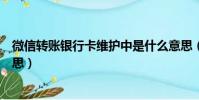 微信轉賬銀行卡維護中是什么意思(銀行卡維護中是什么意思)