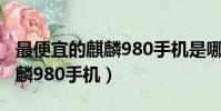 最便宜的麒麟980手機是哪一款(最便宜的麒麟980手機)