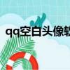 qq空白頭像軟件手機版下載（qq空白頭像）