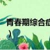 青春期綜合癥的表現都有哪些（青春期綜合癥）