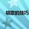 唱歌的技巧是指哪些方面（唱歌的技巧）